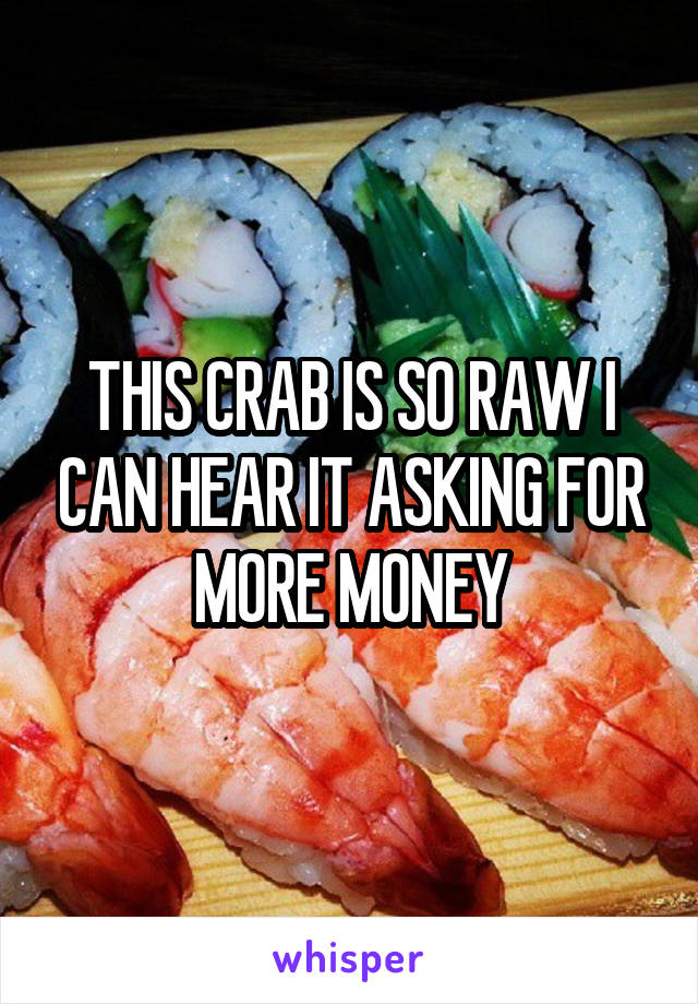 THIS CRAB IS SO RAW I CAN HEAR IT ASKING FOR MORE MONEY