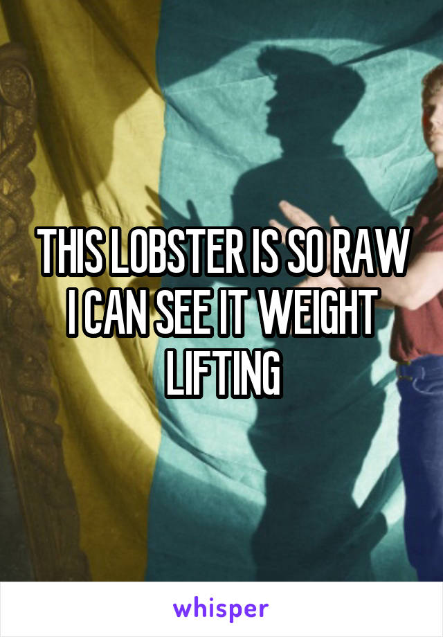 THIS LOBSTER IS SO RAW I CAN SEE IT WEIGHT LIFTING