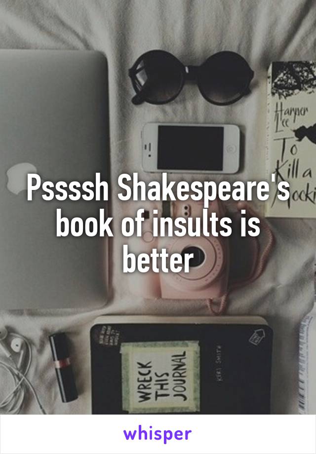 Pssssh Shakespeare's book of insults is better