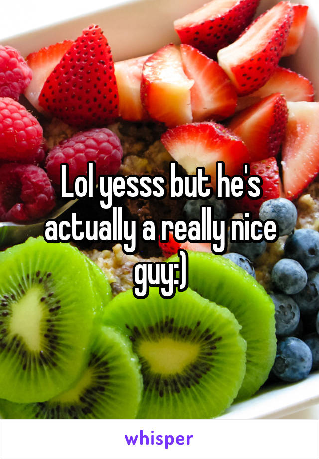 Lol yesss but he's actually a really nice guy:)