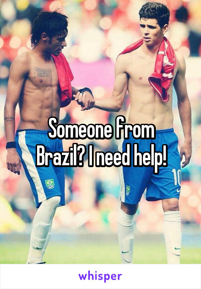 Someone from
Brazil? I need help!