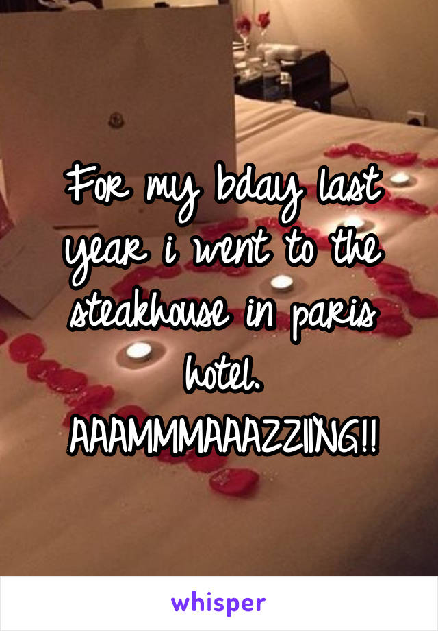 For my bday last year i went to the steakhouse in paris hotel. AAAMMMAAAZZIING!!