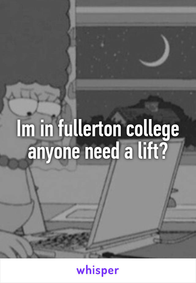 Im in fullerton college anyone need a lift?