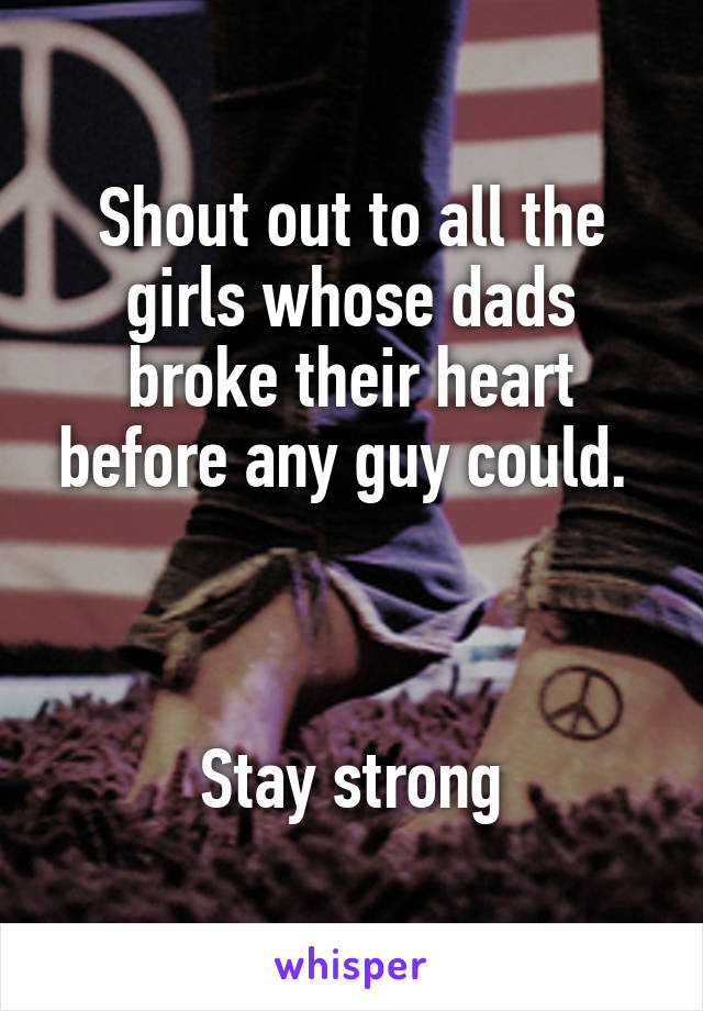 Shout out to all the girls whose dads broke their heart before any guy could. 



Stay strong