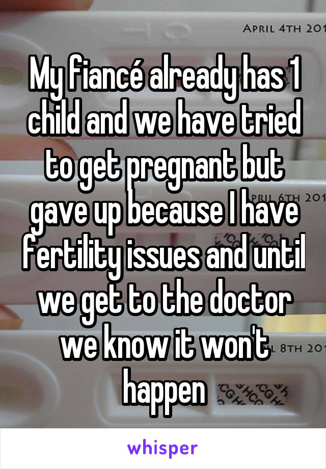 My fiancé already has 1 child and we have tried to get pregnant but gave up because I have fertility issues and until we get to the doctor we know it won't happen