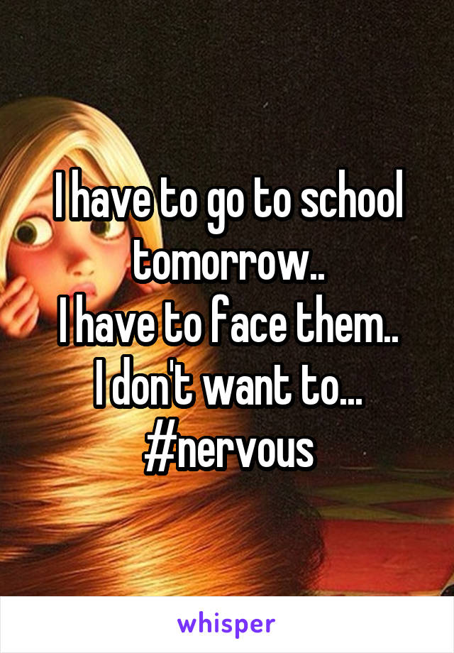 I have to go to school tomorrow..
I have to face them..
I don't want to...
#nervous