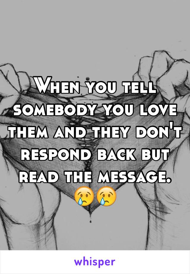 When you tell somebody you love them and they don't respond back but read the message. 😢😢