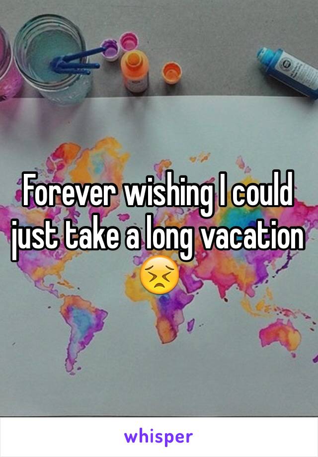 Forever wishing I could just take a long vacation 😣