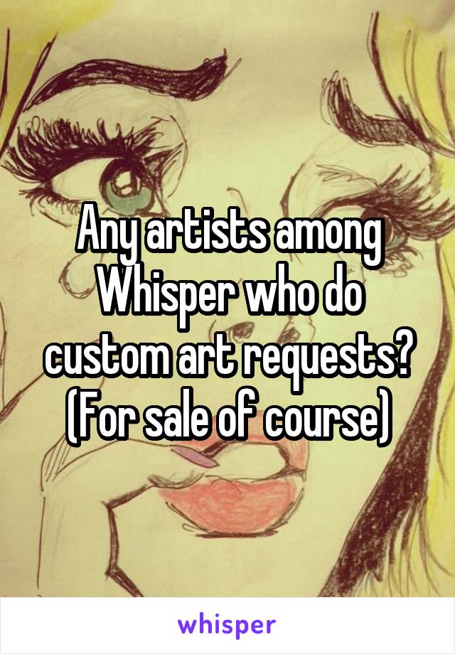 Any artists among Whisper who do custom art requests?
(For sale of course)