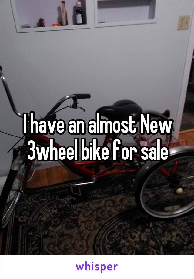 I have an almost New 3wheel bike for sale