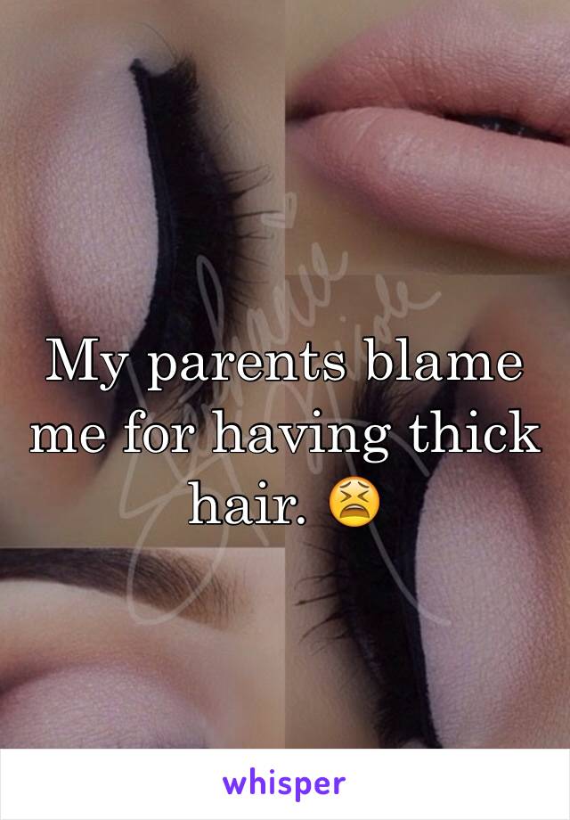 My parents blame me for having thick hair. 😫