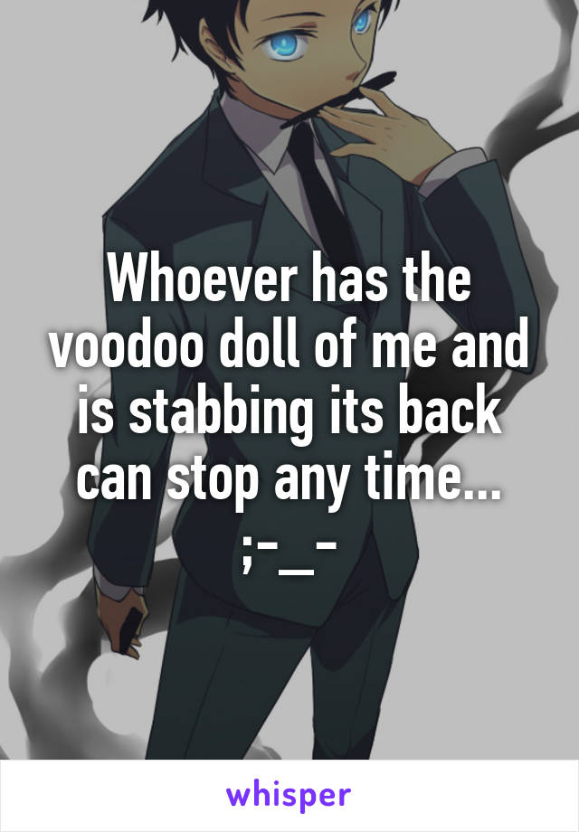 Whoever has the voodoo doll of me and is stabbing its back can stop any time...
;-_-