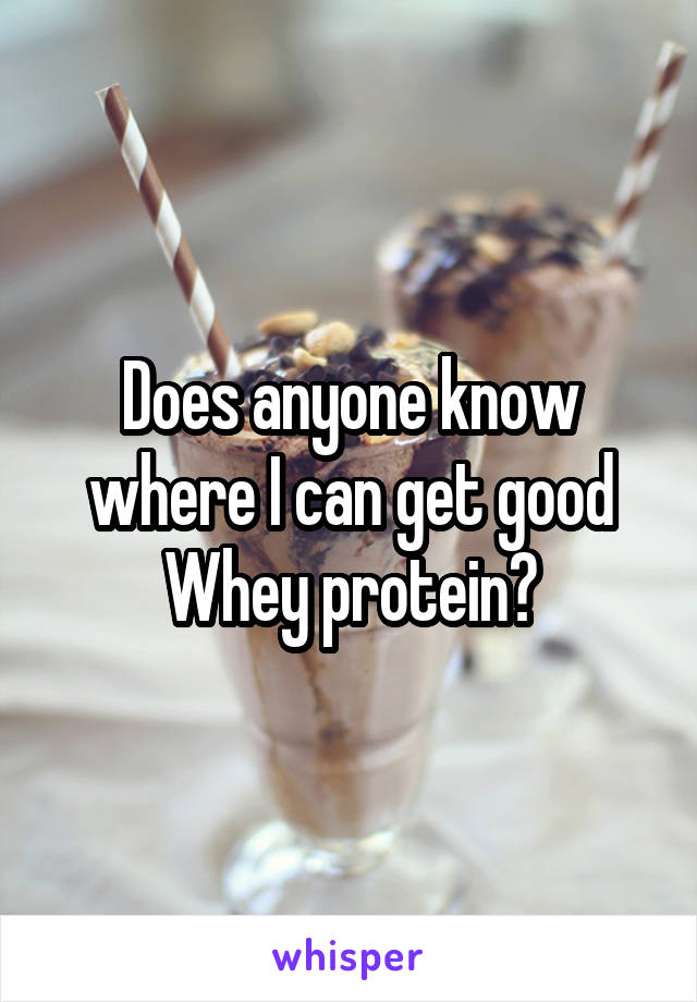 Does anyone know where I can get good Whey protein?