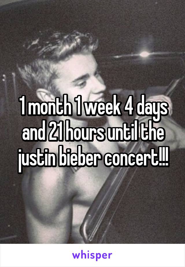 1 month 1 week 4 days and 21 hours until the justin bieber concert!!!