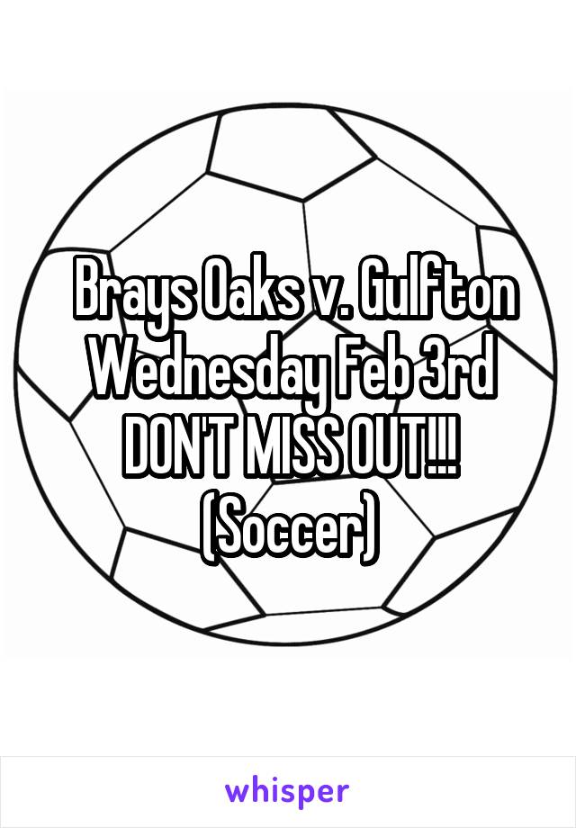  Brays Oaks v. Gulfton Wednesday Feb 3rd
DON'T MISS OUT!!!
(Soccer)