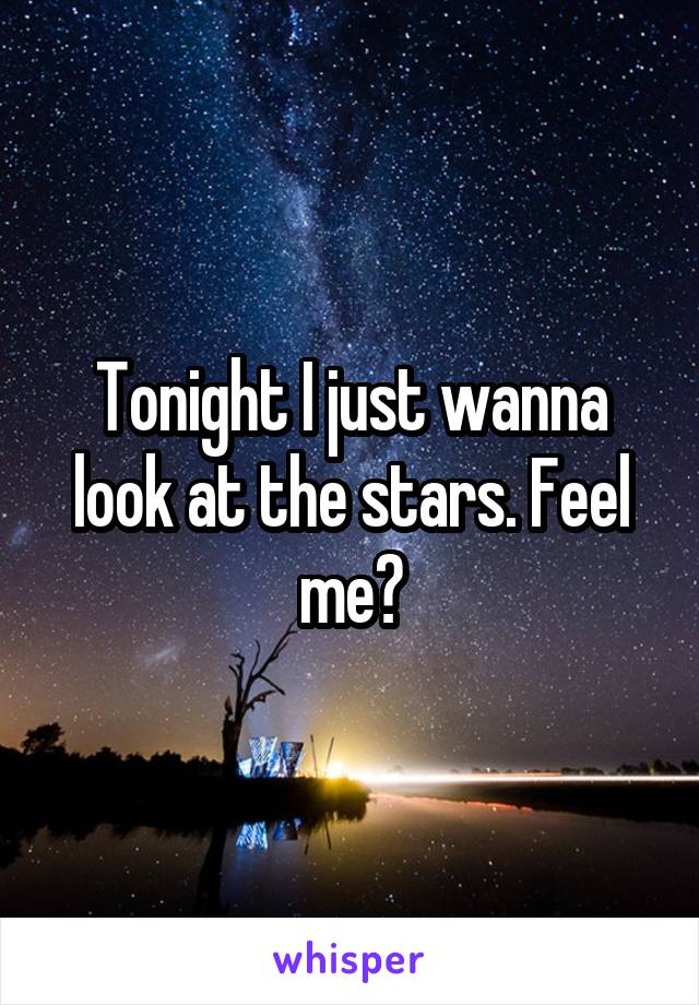 Tonight I just wanna look at the stars. Feel me?