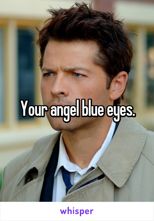 Your angel blue eyes.