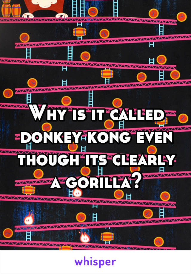  
Why is it called donkey kong even though its clearly a gorilla?