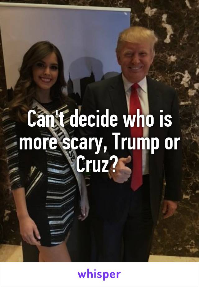 Can't decide who is more scary, Trump or Cruz? 