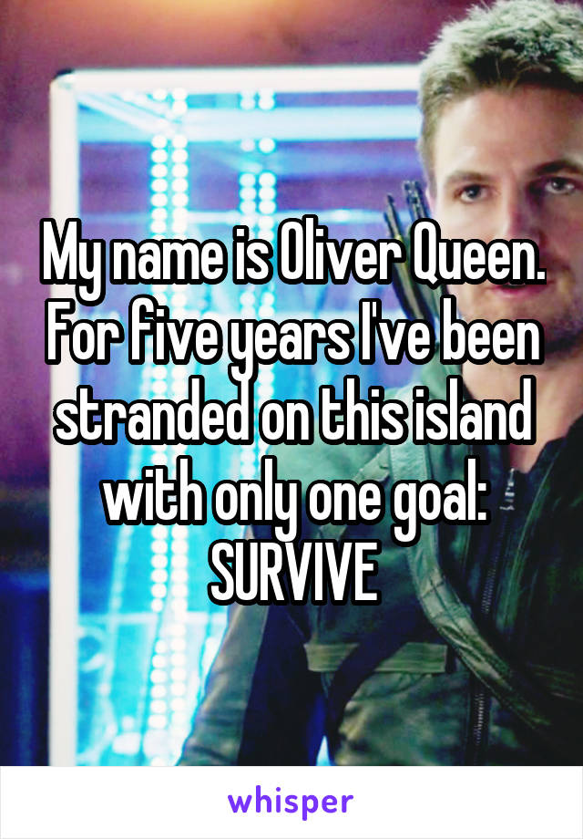 My name is Oliver Queen. For five years I've been stranded on this island with only one goal:
SURVIVE