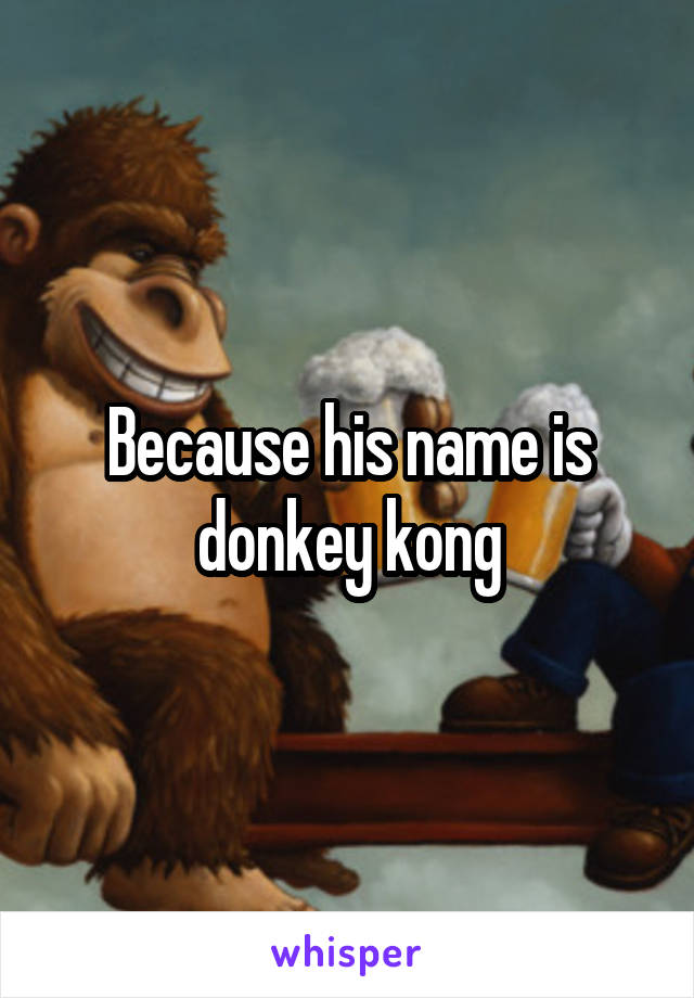 Because his name is donkey kong