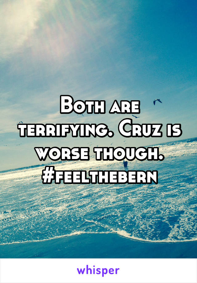 Both are terrifying. Cruz is worse though. #feelthebern