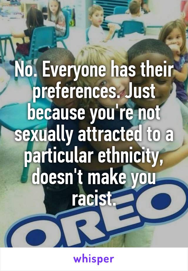 No. Everyone has their preferences. Just because you're not sexually attracted to a particular ethnicity, doesn't make you racist.