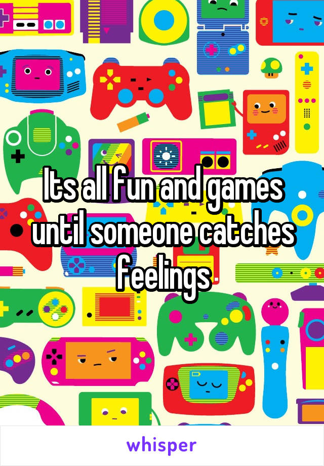 Its all fun and games until someone catches feelings