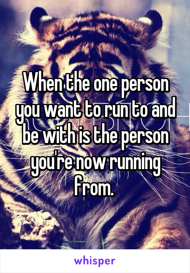 When the one person you want to run to and be with is the person you're now running from. 