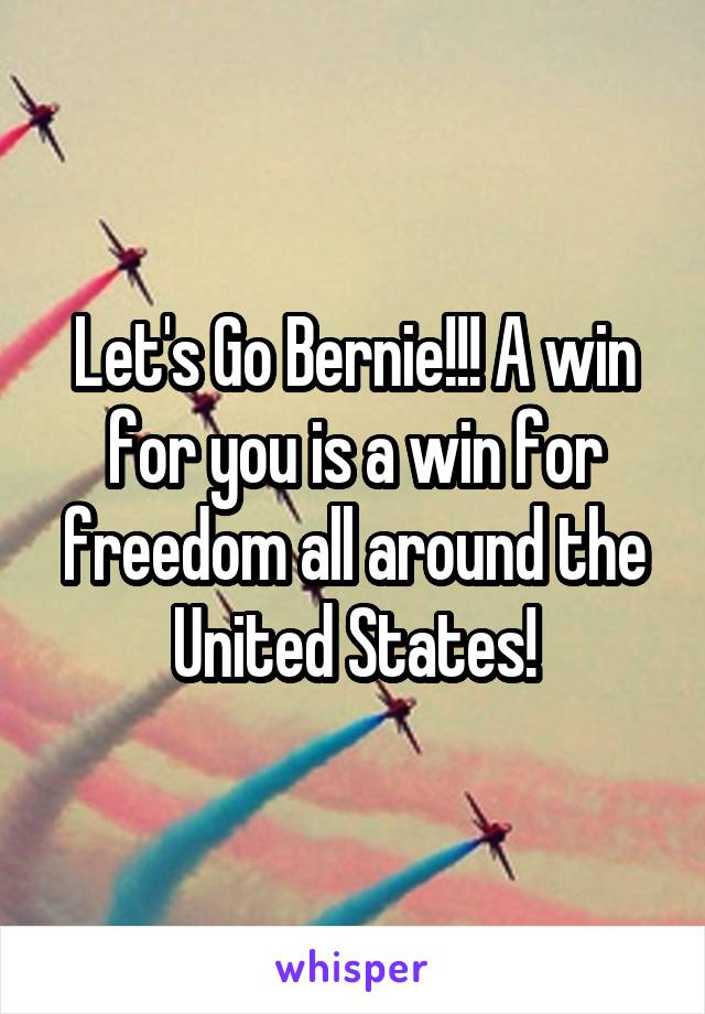 Let's Go Bernie!!! A win for you is a win for freedom all around the United States!