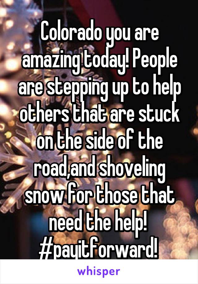 Colorado you are amazing today! People are stepping up to help others that are stuck on the side of the road,and shoveling snow for those that need the help! 
#payitforward! 