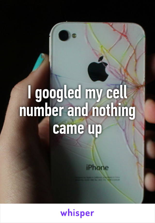 I googled my cell number and nothing came up