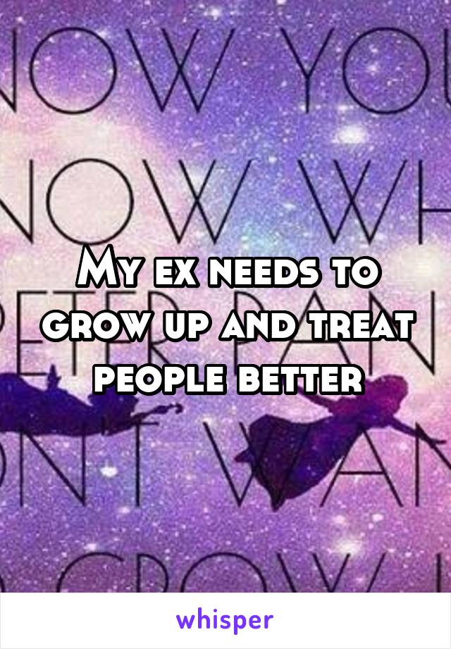 My ex needs to grow up and treat people better