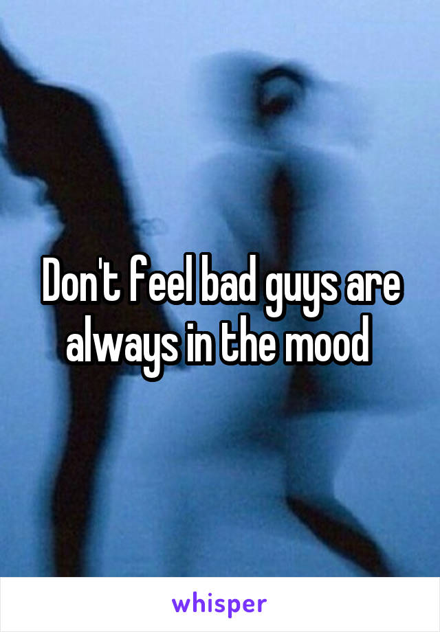 Don't feel bad guys are always in the mood 