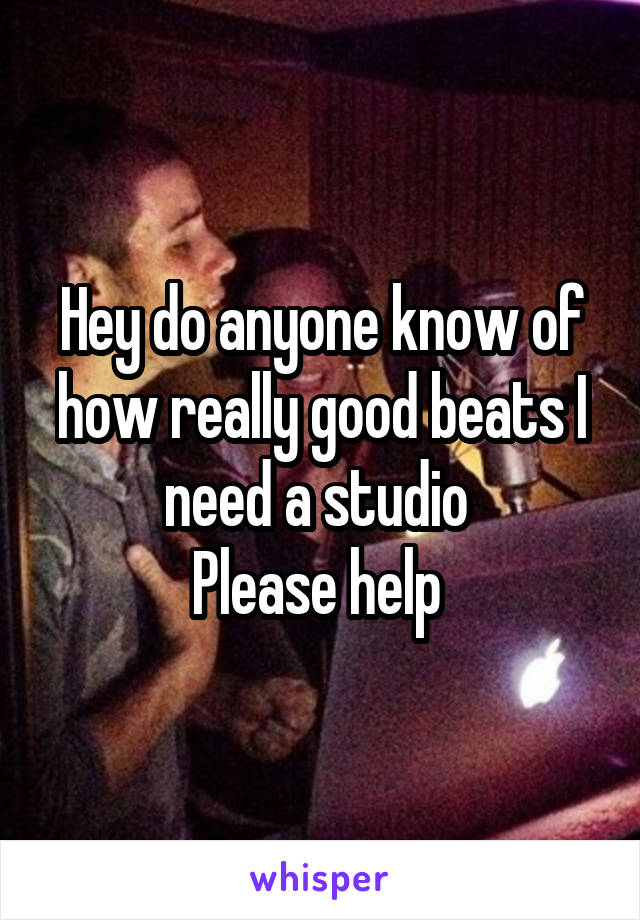 Hey do anyone know of how really good beats I need a studio 
Please help 