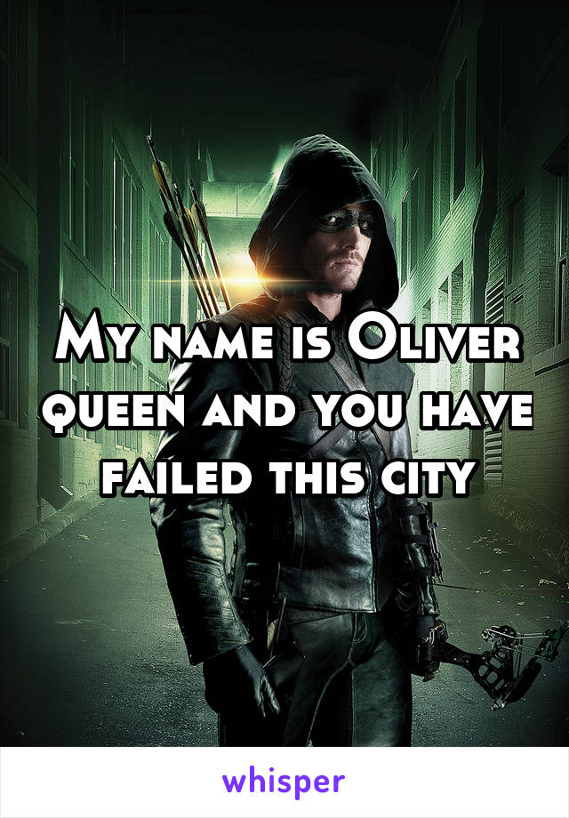 My name is Oliver queen and you have failed this city