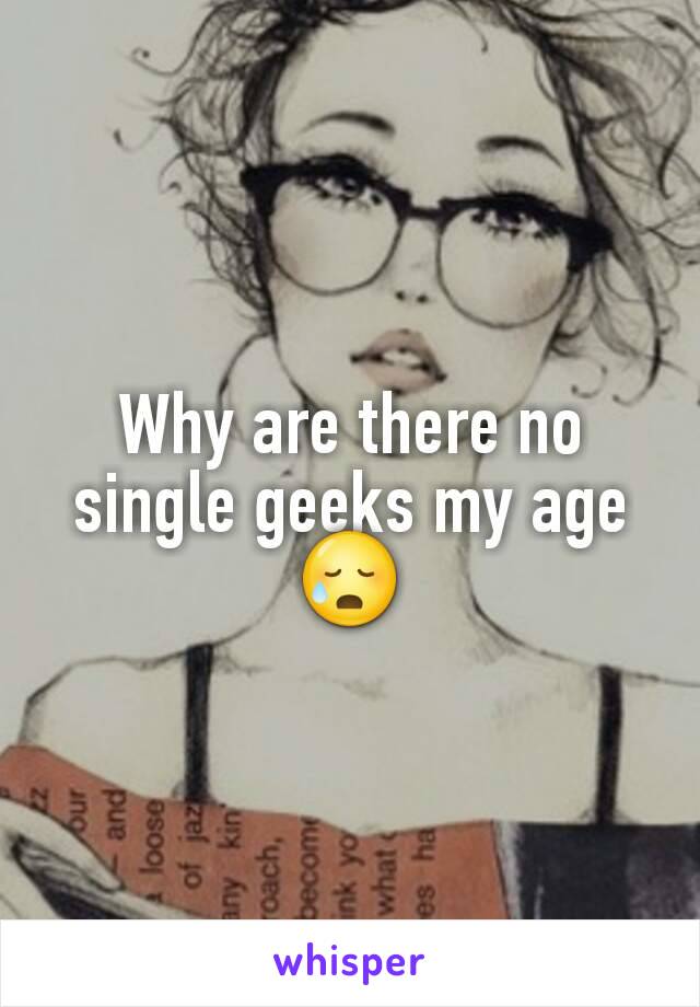 Why are there no single geeks my age 😥