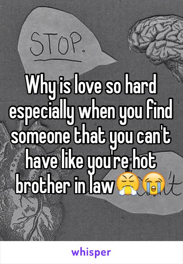 Why is love so hard especially when you find someone that you can't have like you're hot brother in law😤😭