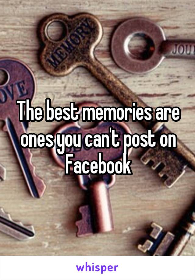 The best memories are ones you can't post on Facebook