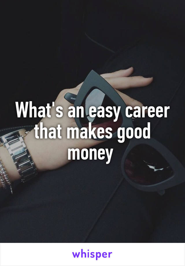 What's an easy career that makes good money 