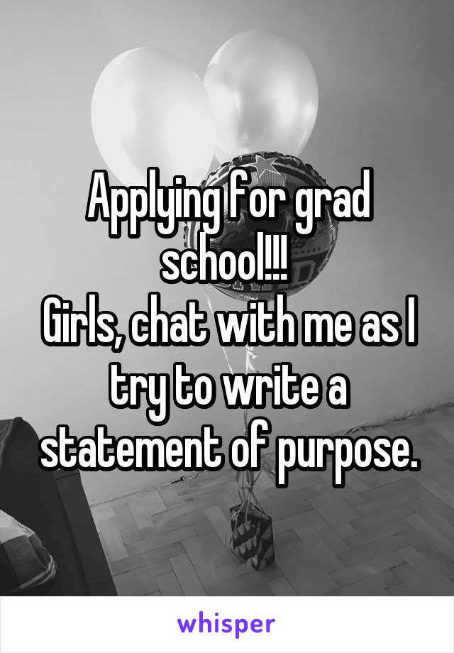 Applying for grad school!!! 
Girls, chat with me as I try to write a statement of purpose.