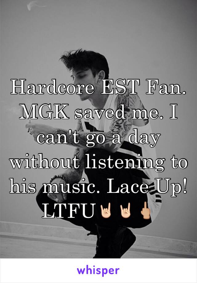 Hardcore EST Fan. MGK saved me. I can't go a day without listening to his music. Lace Up! LTFU🤘🏻🤘🏻🖕🏼