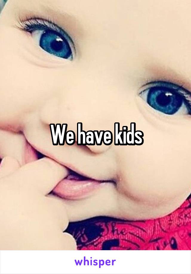 We have kids