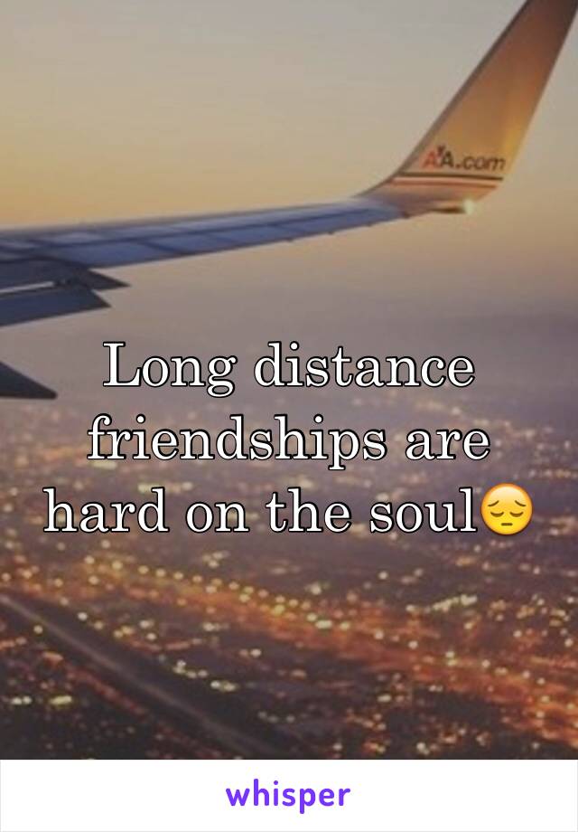 Long distance friendships are hard on the soul😔