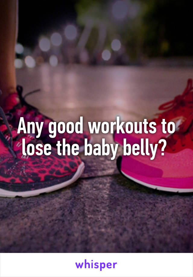 Any good workouts to lose the baby belly? 