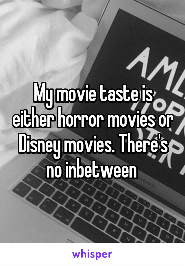 My movie taste is either horror movies or Disney movies. There's no inbetween 