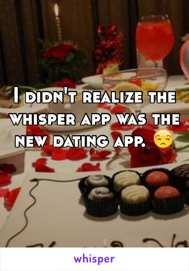 I didn't realize the whisper app was the new dating app. 😒 