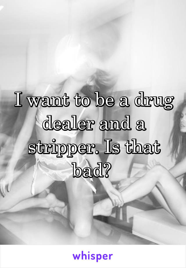 I want to be a drug dealer and a stripper. Is that bad? 