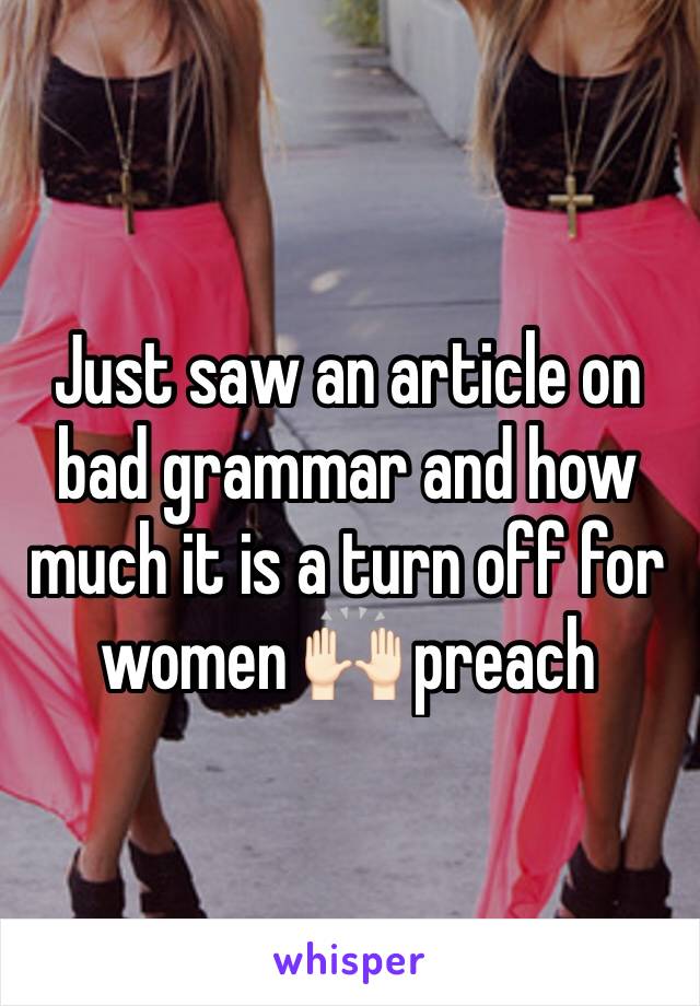 Just saw an article on bad grammar and how much it is a turn off for women 🙌🏻 preach 