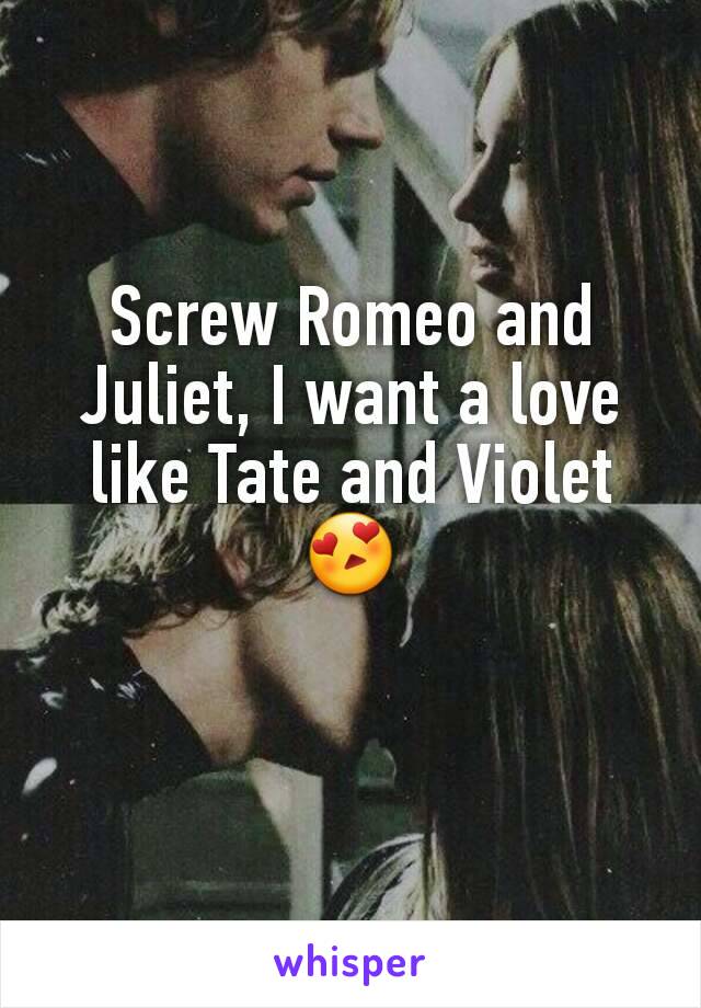 Screw Romeo and Juliet, I want a love like Tate and Violet 😍